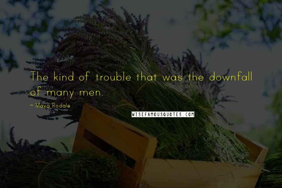 Maya Rodale Quotes: The kind of trouble that was the downfall of many men.