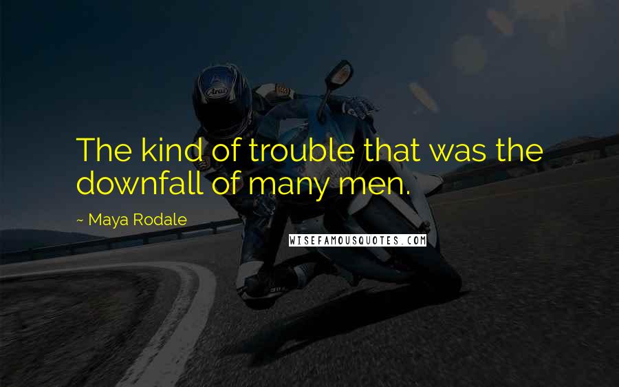 Maya Rodale Quotes: The kind of trouble that was the downfall of many men.