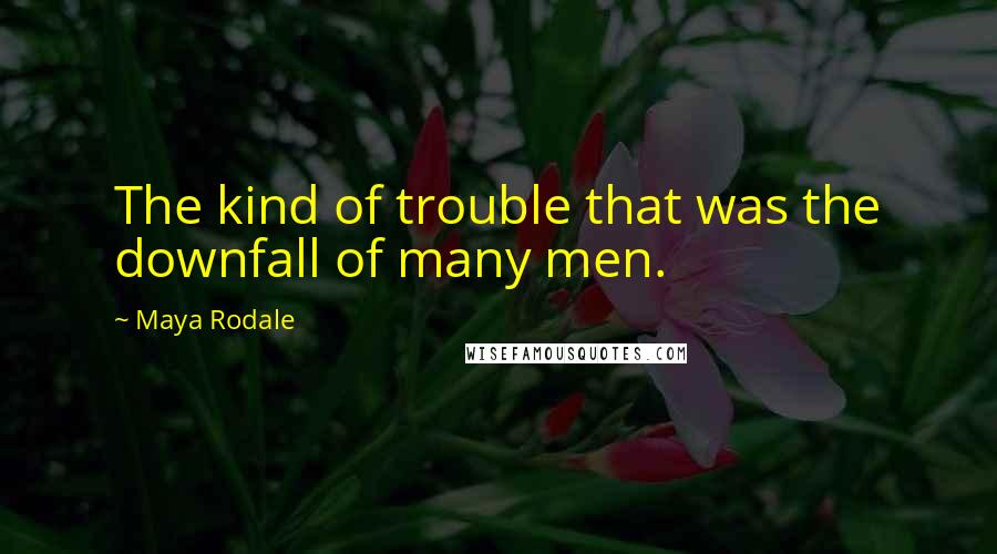 Maya Rodale Quotes: The kind of trouble that was the downfall of many men.