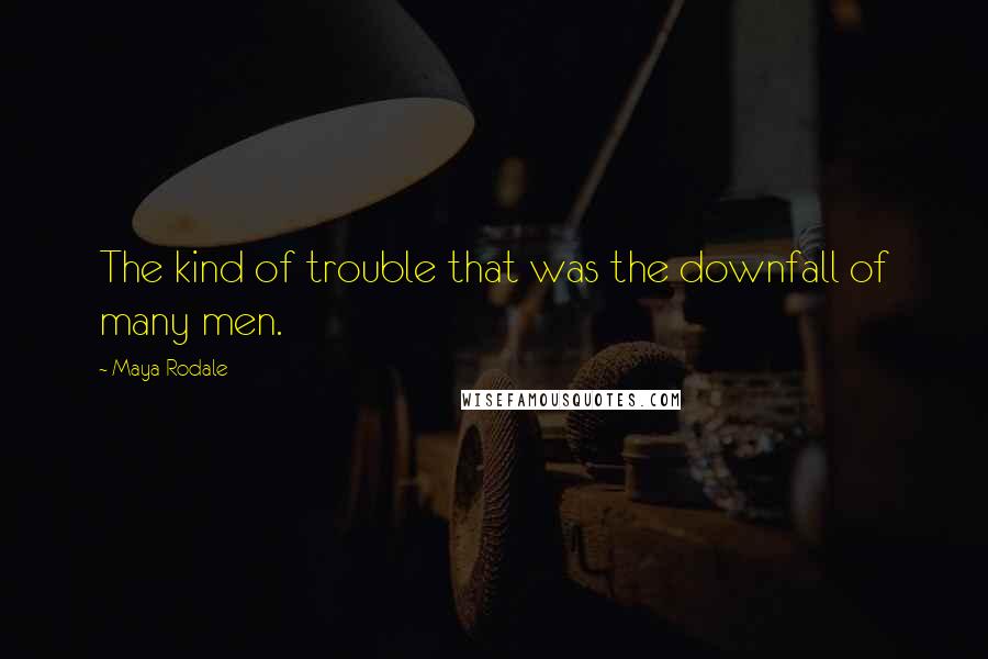 Maya Rodale Quotes: The kind of trouble that was the downfall of many men.