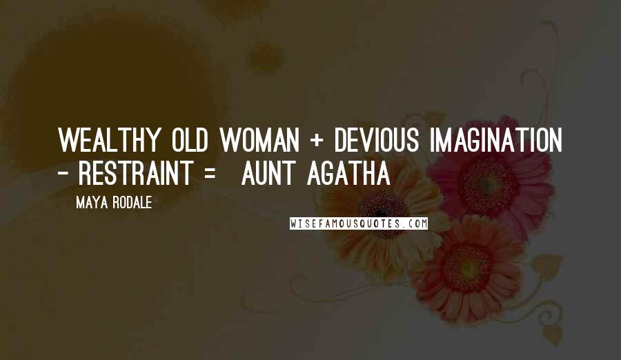 Maya Rodale Quotes: Wealthy old woman + devious imagination - restraint = Aunt Agatha