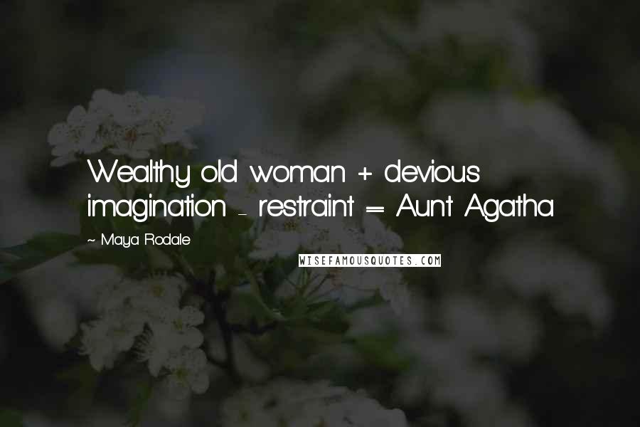 Maya Rodale Quotes: Wealthy old woman + devious imagination - restraint = Aunt Agatha