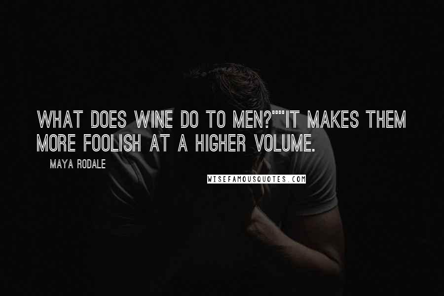 Maya Rodale Quotes: What does wine do to men?""It makes them more foolish at a higher volume.