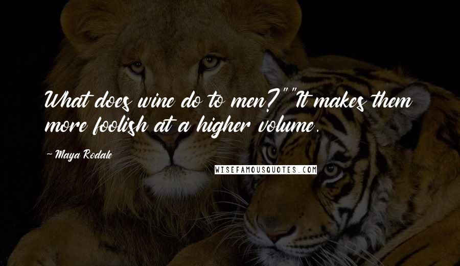 Maya Rodale Quotes: What does wine do to men?""It makes them more foolish at a higher volume.