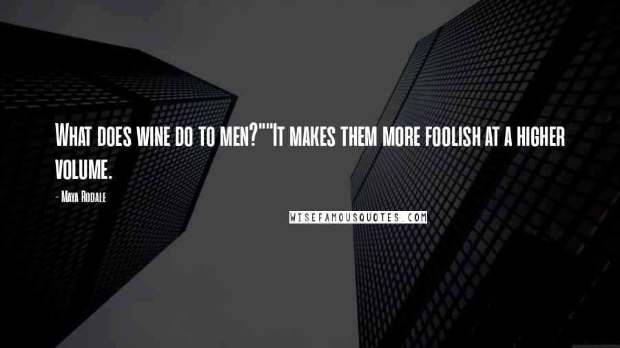 Maya Rodale Quotes: What does wine do to men?""It makes them more foolish at a higher volume.