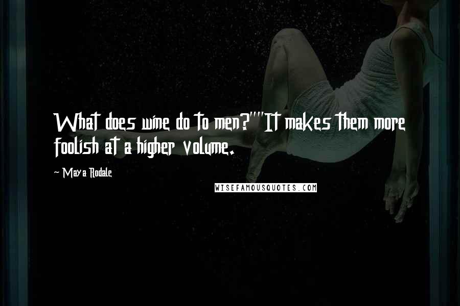 Maya Rodale Quotes: What does wine do to men?""It makes them more foolish at a higher volume.