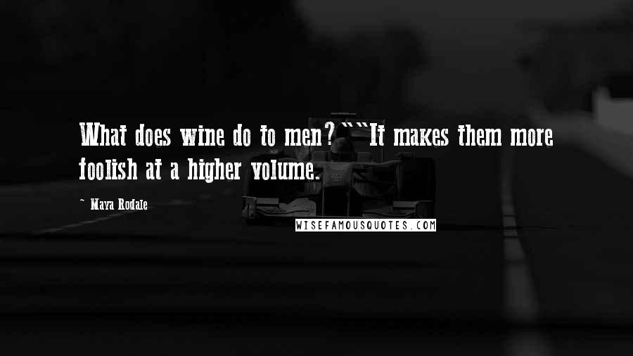 Maya Rodale Quotes: What does wine do to men?""It makes them more foolish at a higher volume.