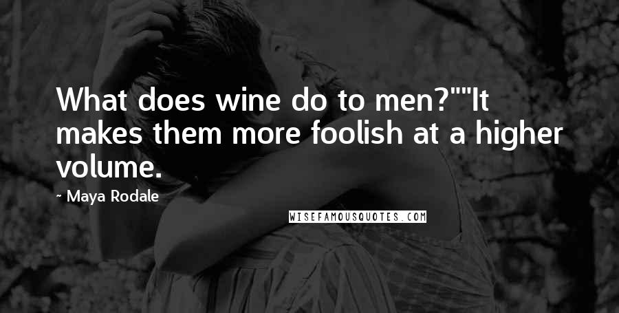 Maya Rodale Quotes: What does wine do to men?""It makes them more foolish at a higher volume.