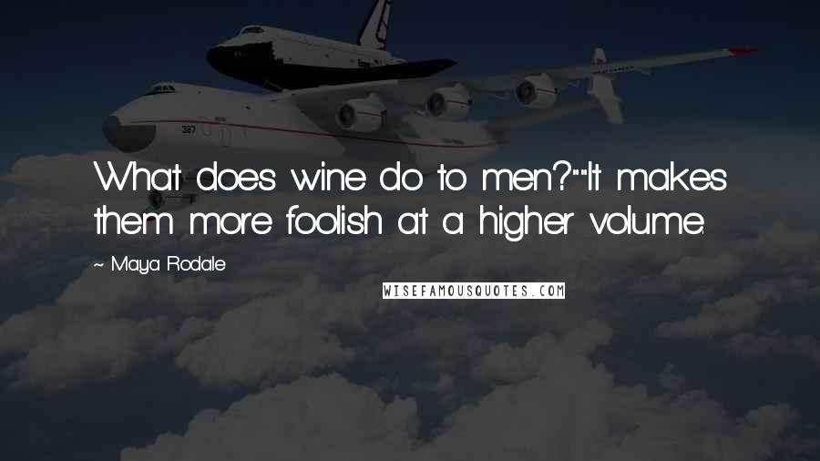 Maya Rodale Quotes: What does wine do to men?""It makes them more foolish at a higher volume.