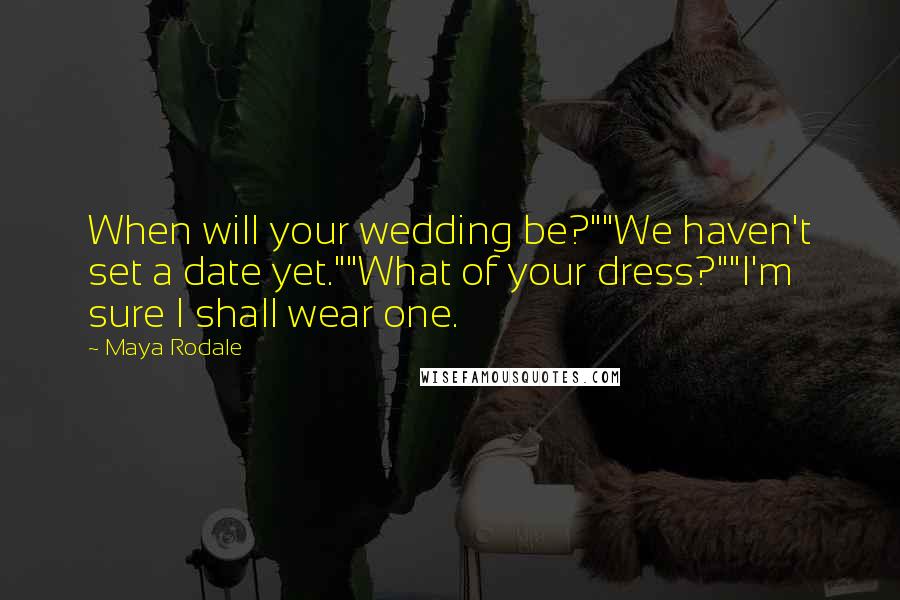 Maya Rodale Quotes: When will your wedding be?""We haven't set a date yet.""What of your dress?""I'm sure I shall wear one.
