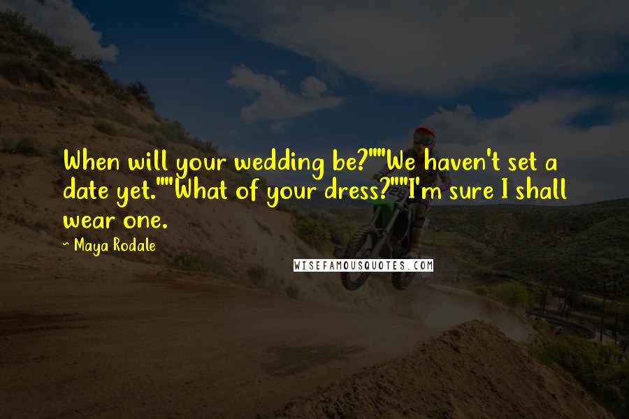Maya Rodale Quotes: When will your wedding be?""We haven't set a date yet.""What of your dress?""I'm sure I shall wear one.