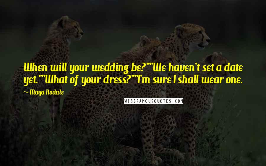 Maya Rodale Quotes: When will your wedding be?""We haven't set a date yet.""What of your dress?""I'm sure I shall wear one.