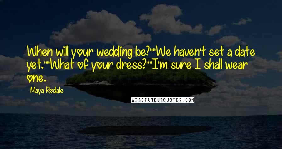 Maya Rodale Quotes: When will your wedding be?""We haven't set a date yet.""What of your dress?""I'm sure I shall wear one.