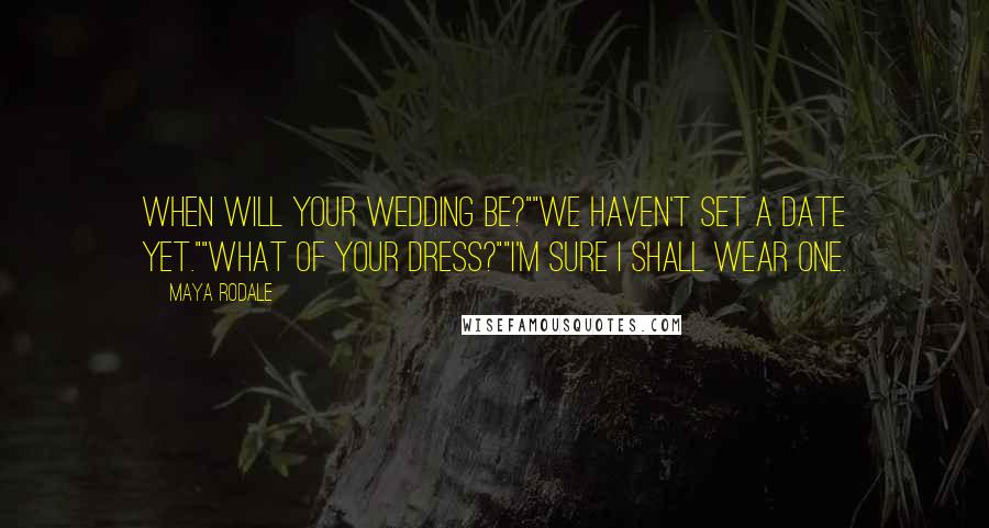 Maya Rodale Quotes: When will your wedding be?""We haven't set a date yet.""What of your dress?""I'm sure I shall wear one.