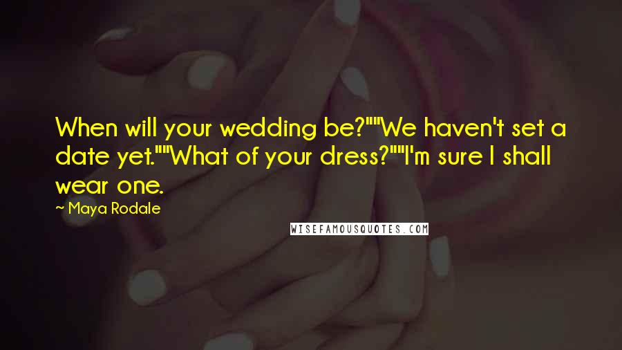 Maya Rodale Quotes: When will your wedding be?""We haven't set a date yet.""What of your dress?""I'm sure I shall wear one.