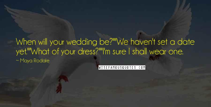 Maya Rodale Quotes: When will your wedding be?""We haven't set a date yet.""What of your dress?""I'm sure I shall wear one.