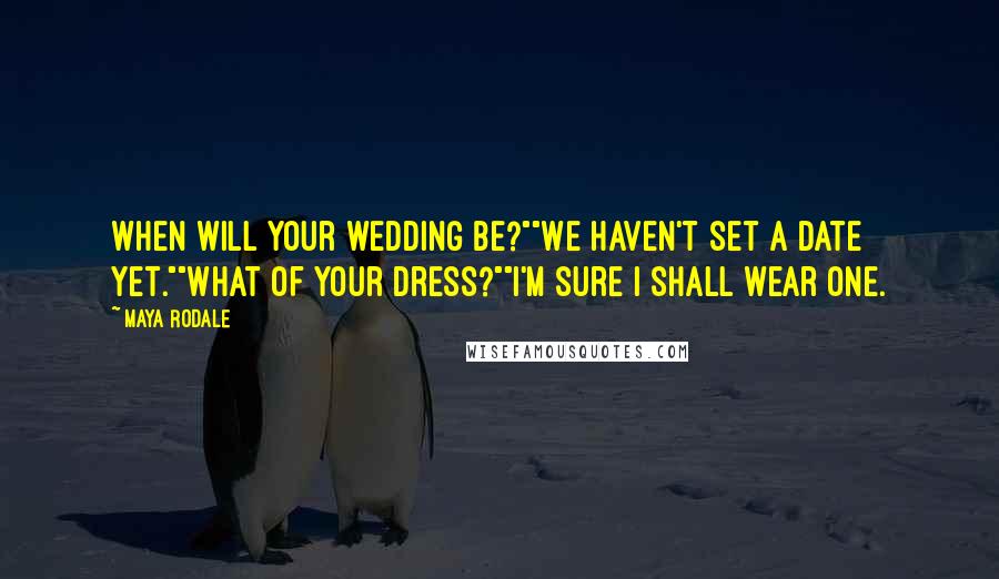 Maya Rodale Quotes: When will your wedding be?""We haven't set a date yet.""What of your dress?""I'm sure I shall wear one.