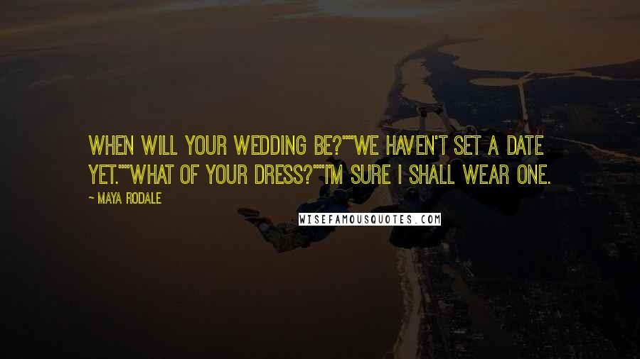 Maya Rodale Quotes: When will your wedding be?""We haven't set a date yet.""What of your dress?""I'm sure I shall wear one.