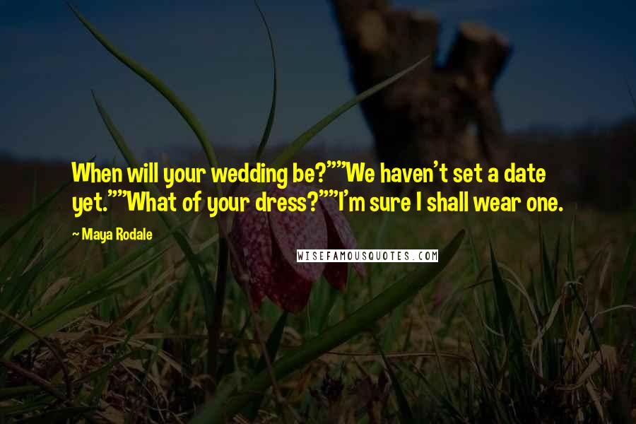 Maya Rodale Quotes: When will your wedding be?""We haven't set a date yet.""What of your dress?""I'm sure I shall wear one.