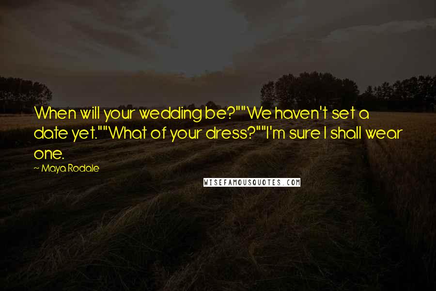 Maya Rodale Quotes: When will your wedding be?""We haven't set a date yet.""What of your dress?""I'm sure I shall wear one.