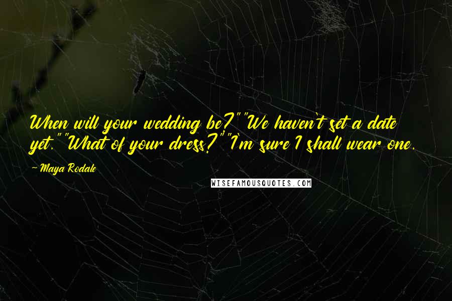 Maya Rodale Quotes: When will your wedding be?""We haven't set a date yet.""What of your dress?""I'm sure I shall wear one.