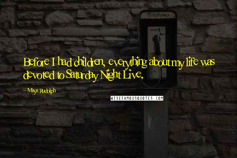Maya Rudolph Quotes: Before I had children, everything about my life was devoted to Saturday Night Live.