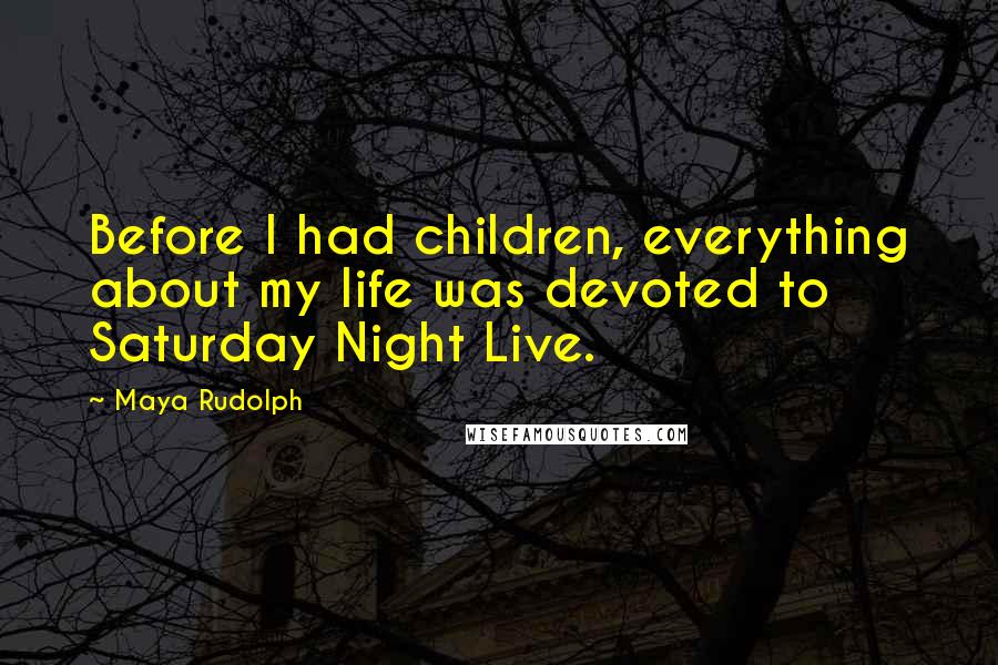 Maya Rudolph Quotes: Before I had children, everything about my life was devoted to Saturday Night Live.