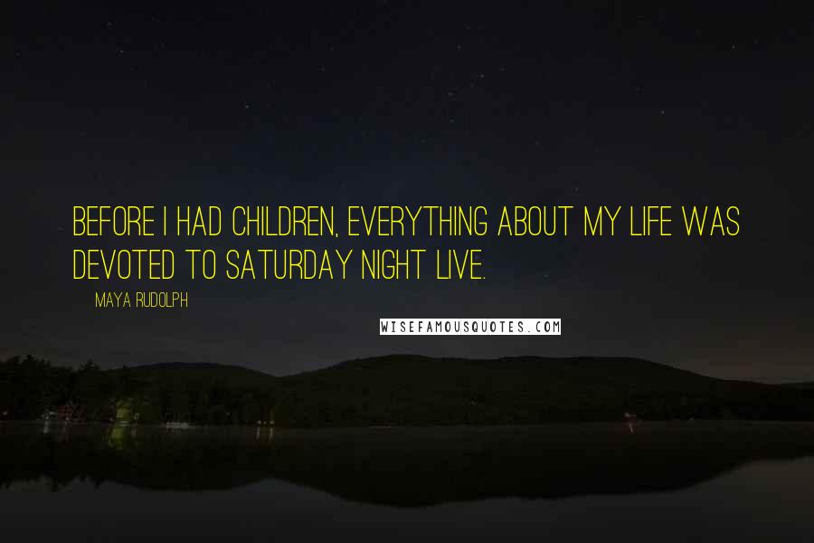 Maya Rudolph Quotes: Before I had children, everything about my life was devoted to Saturday Night Live.
