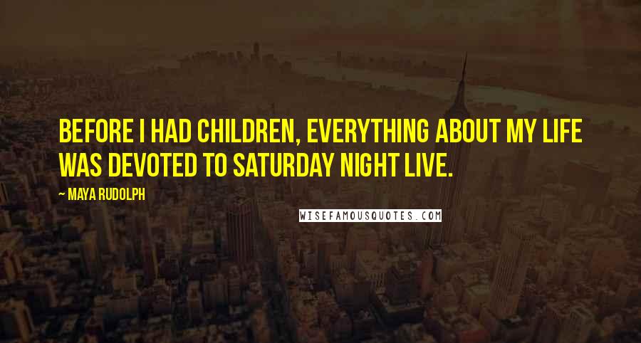 Maya Rudolph Quotes: Before I had children, everything about my life was devoted to Saturday Night Live.
