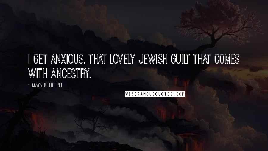 Maya Rudolph Quotes: I get anxious. That lovely Jewish guilt that comes with ancestry.