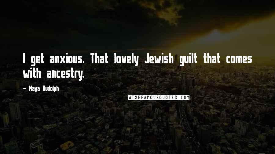 Maya Rudolph Quotes: I get anxious. That lovely Jewish guilt that comes with ancestry.