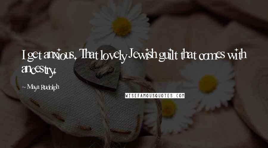 Maya Rudolph Quotes: I get anxious. That lovely Jewish guilt that comes with ancestry.