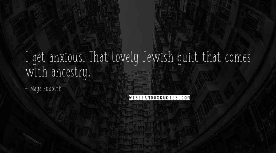 Maya Rudolph Quotes: I get anxious. That lovely Jewish guilt that comes with ancestry.