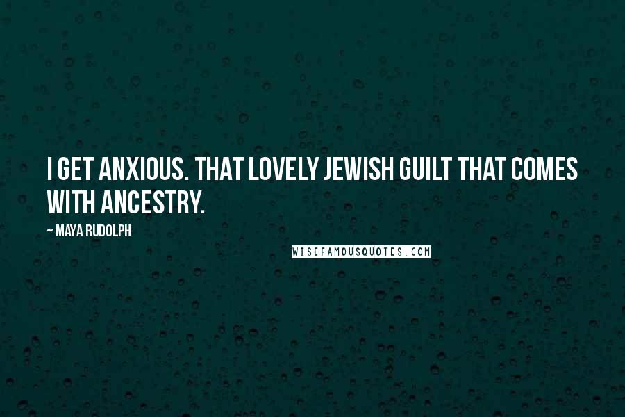 Maya Rudolph Quotes: I get anxious. That lovely Jewish guilt that comes with ancestry.