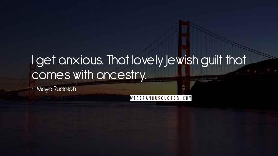 Maya Rudolph Quotes: I get anxious. That lovely Jewish guilt that comes with ancestry.