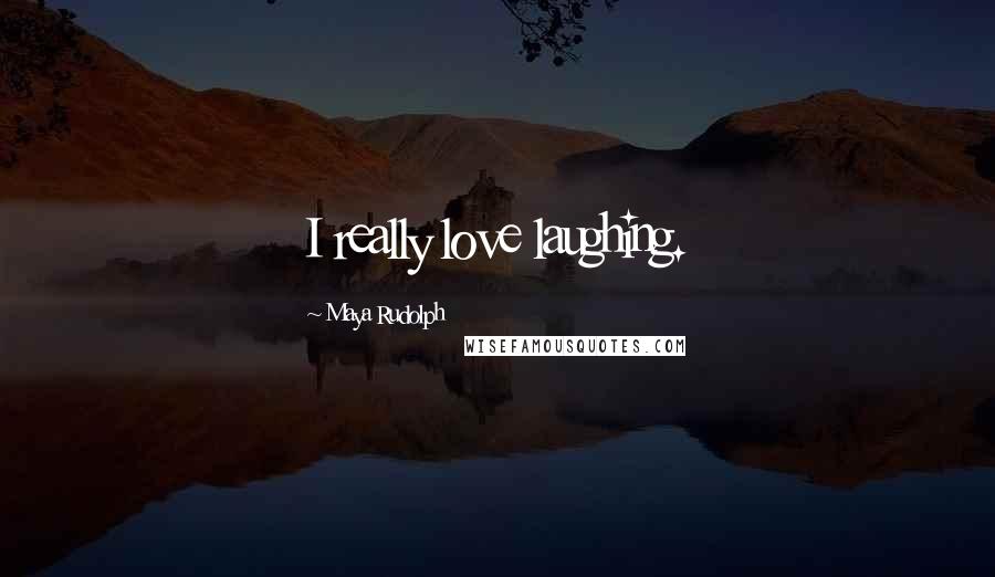 Maya Rudolph Quotes: I really love laughing.