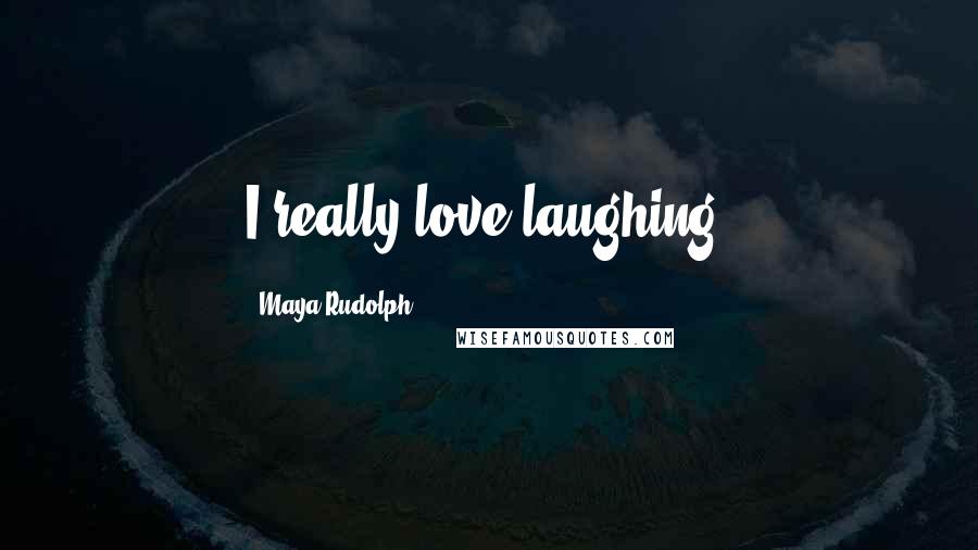 Maya Rudolph Quotes: I really love laughing.