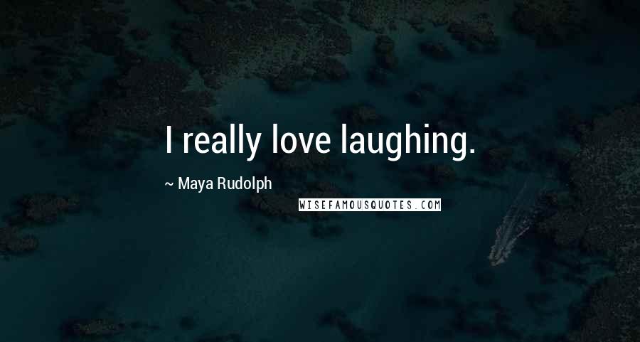 Maya Rudolph Quotes: I really love laughing.