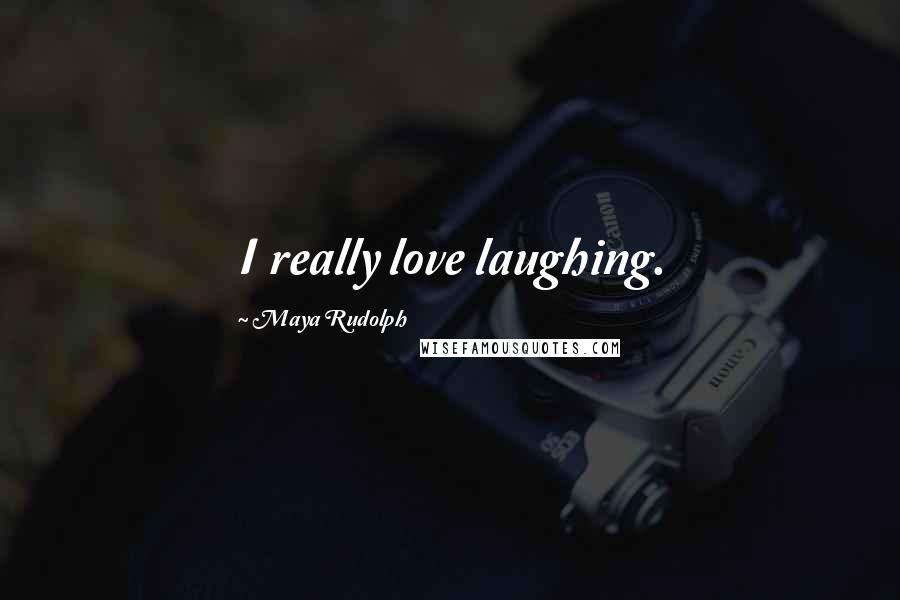 Maya Rudolph Quotes: I really love laughing.