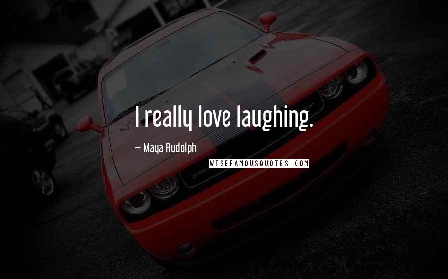 Maya Rudolph Quotes: I really love laughing.