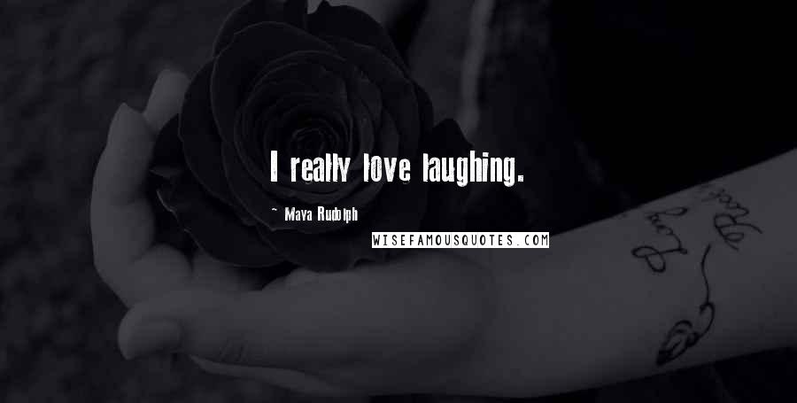 Maya Rudolph Quotes: I really love laughing.