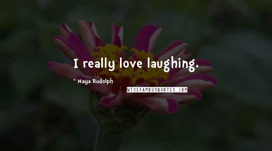 Maya Rudolph Quotes: I really love laughing.