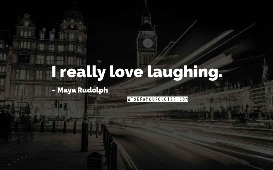 Maya Rudolph Quotes: I really love laughing.