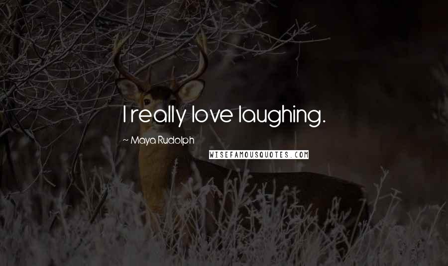 Maya Rudolph Quotes: I really love laughing.