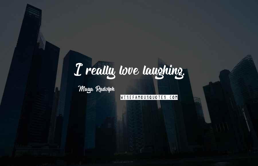 Maya Rudolph Quotes: I really love laughing.