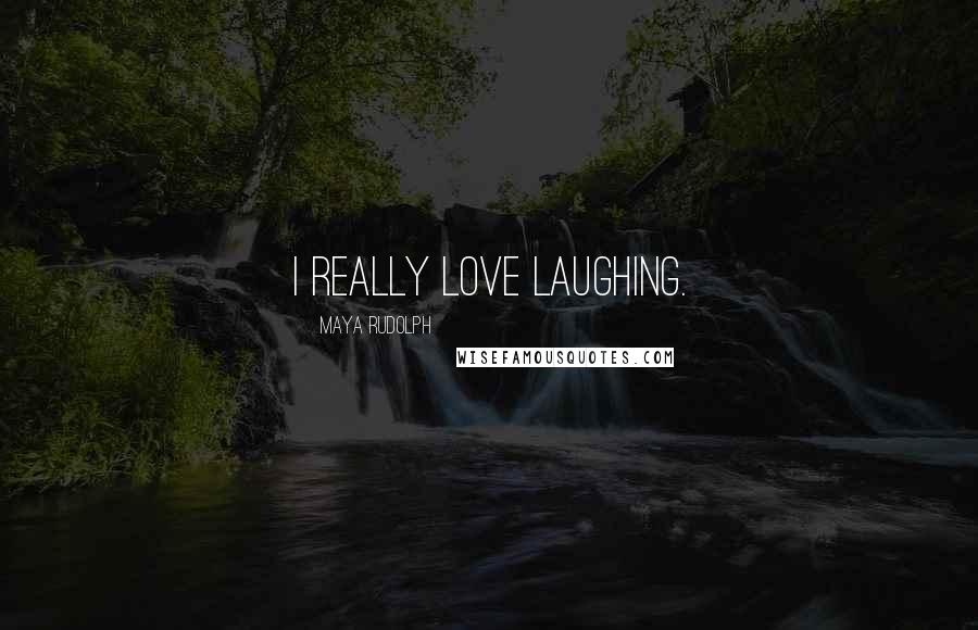 Maya Rudolph Quotes: I really love laughing.