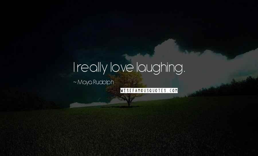 Maya Rudolph Quotes: I really love laughing.