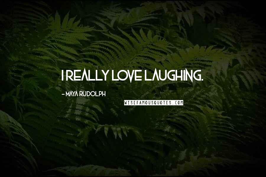 Maya Rudolph Quotes: I really love laughing.