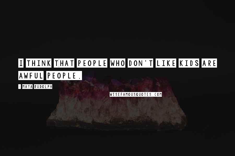 Maya Rudolph Quotes: I think that people who don't like kids are awful people.