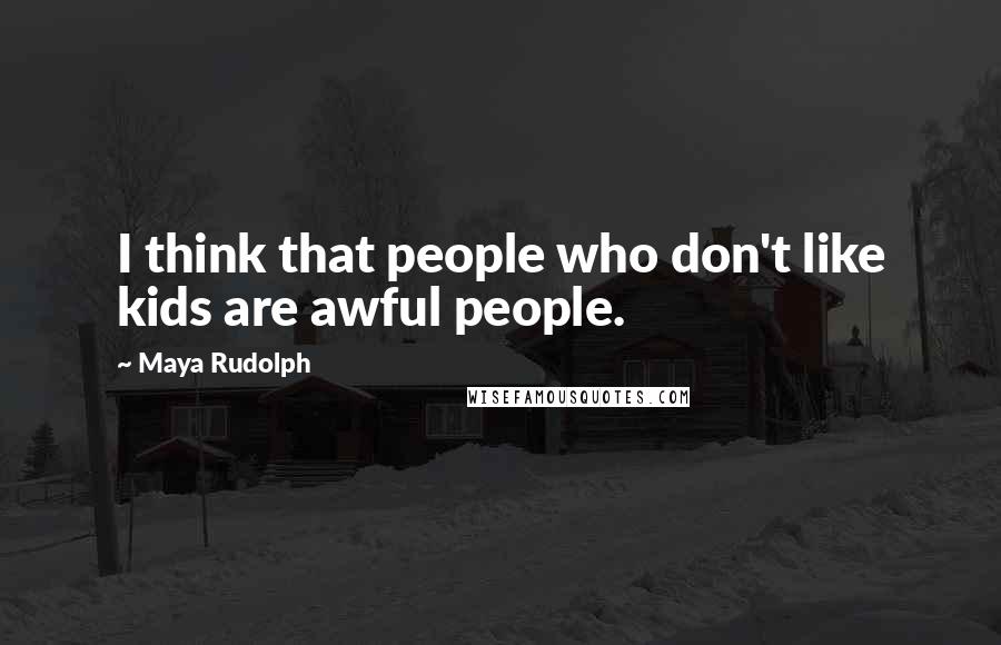 Maya Rudolph Quotes: I think that people who don't like kids are awful people.